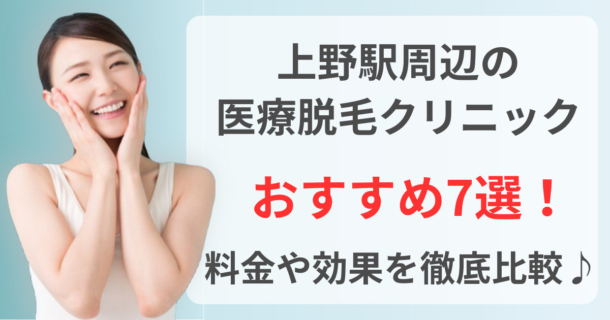 上野駅周辺でおすすめの医療脱毛クリニック7選!料金や効果を徹底比較♪